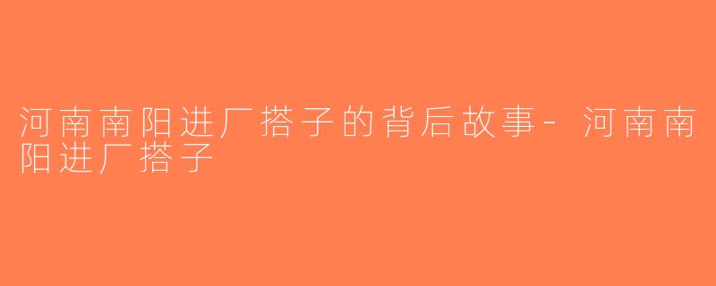 河南南阳进厂搭子的背后故事-河南南阳进厂搭子