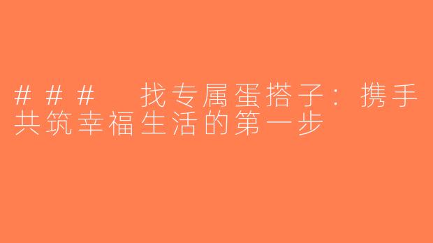 ### 找专属蛋搭子：携手共筑幸福生活的第一步