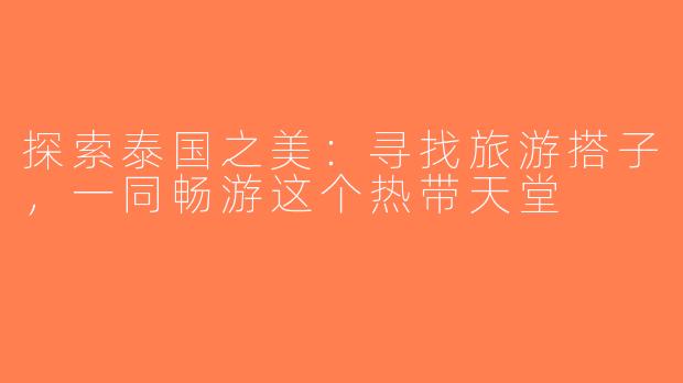 探索泰国之美：寻找旅游搭子，一同畅游这个热带天堂