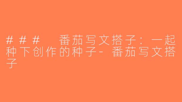 ### 番茄写文搭子：一起种下创作的种子-番茄写文搭子