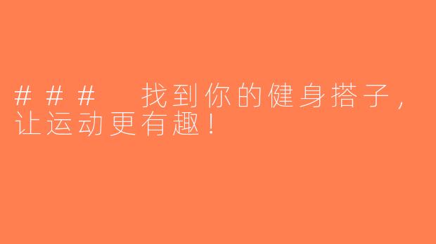 ### 找到你的健身搭子，让运动更有趣！