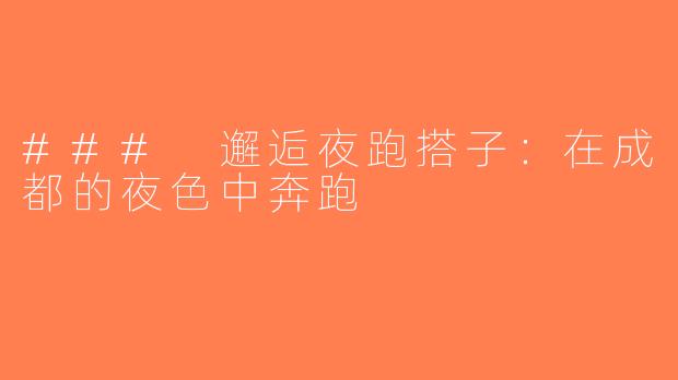 ### 邂逅夜跑搭子：在成都的夜色中奔跑