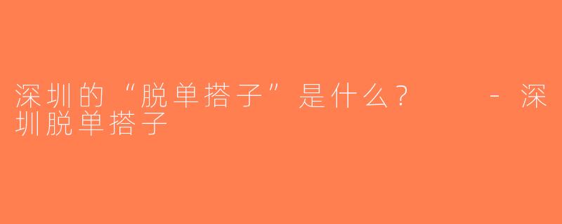 深圳的“脱单搭子”是什么？  -深圳脱单搭子