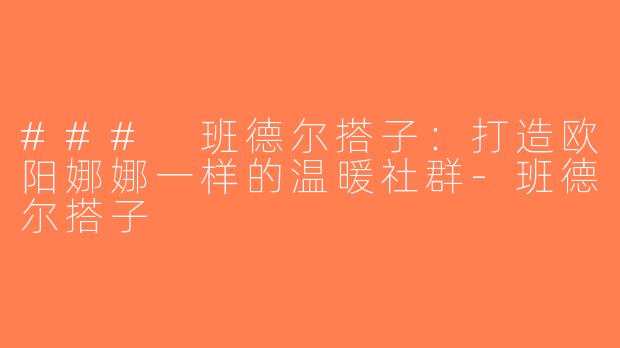 ### 班德尔搭子：打造欧阳娜娜一样的温暖社群-班德尔搭子