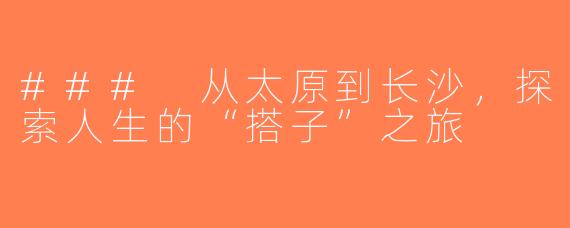 ### 从太原到长沙，探索人生的“搭子”之旅