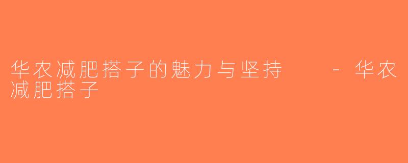 华农减肥搭子的魅力与坚持  -华农减肥搭子