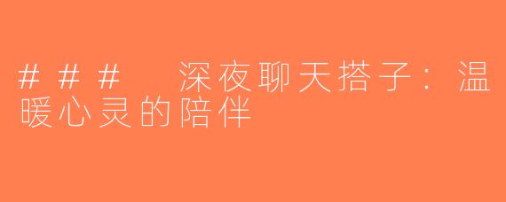 ### 深夜聊天搭子：温暖心灵的陪伴