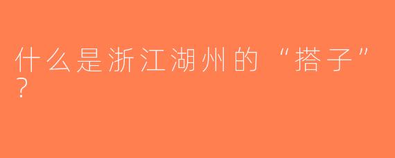 什么是浙江湖州的“搭子”？
