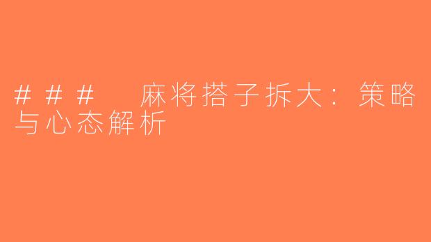 ### 麻将搭子拆大：策略与心态解析