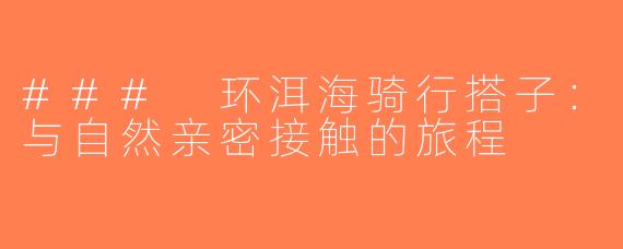 ### 环洱海骑行搭子：与自然亲密接触的旅程