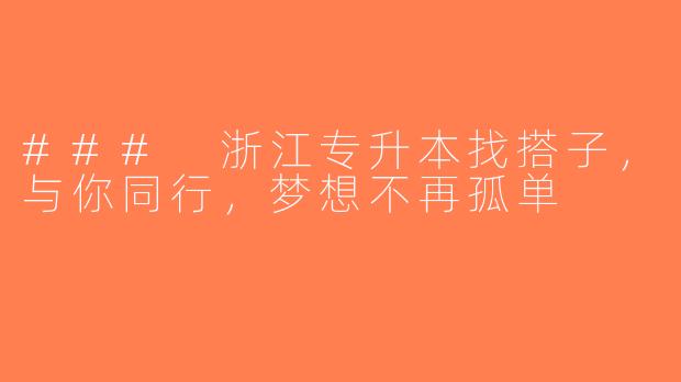### 浙江专升本找搭子，与你同行，梦想不再孤单