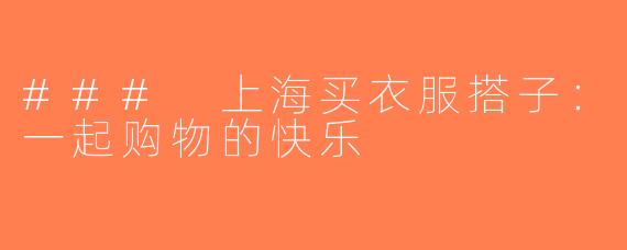 ### 上海买衣服搭子：一起购物的快乐