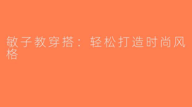 敏子教穿搭：轻松打造时尚风格