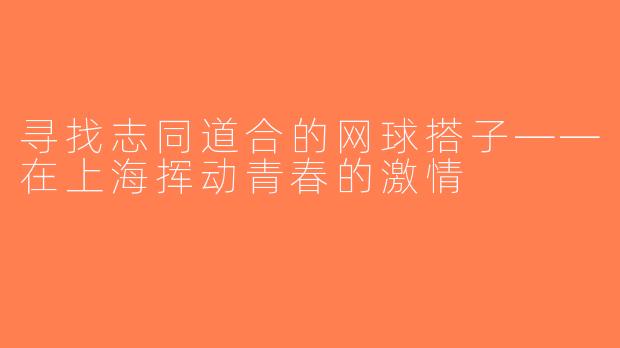 寻找志同道合的网球搭子——在上海挥动青春的激情