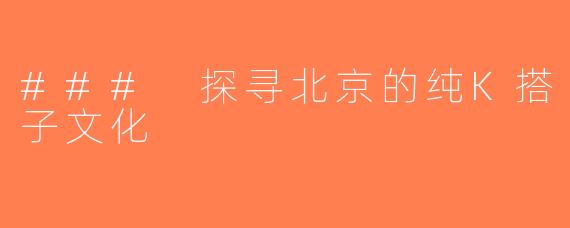 ### 探寻北京的纯K搭子文化