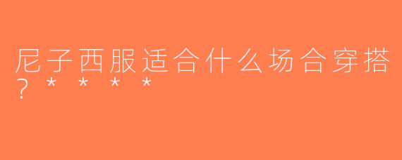 尼子西服适合什么场合穿搭？****