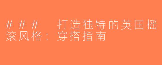 ### 打造独特的英国摇滚风格：穿搭指南