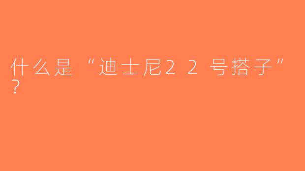什么是“迪士尼22号搭子”？  