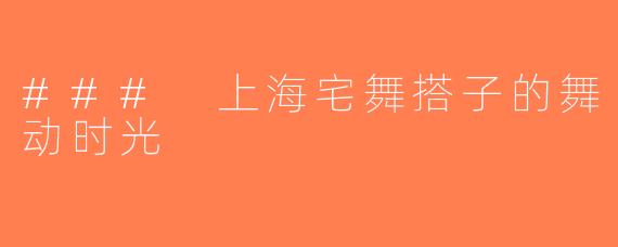 ### 上海宅舞搭子的舞动时光