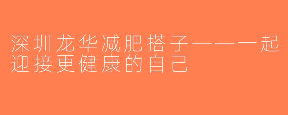 深圳龙华减肥搭子——一起迎接更健康的自己