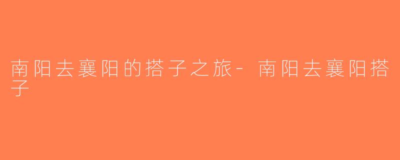 南阳去襄阳的搭子之旅-南阳去襄阳搭子