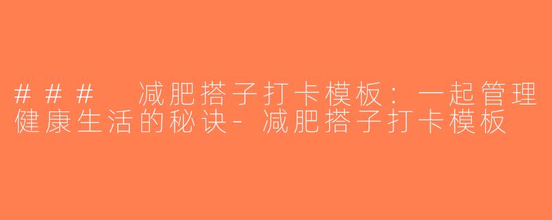 ### 减肥搭子打卡模板：一起管理健康生活的秘诀-减肥搭子打卡模板