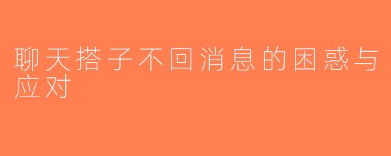 聊天搭子不回消息的困惑与应对