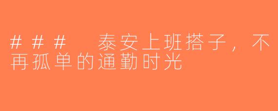 ### 泰安上班搭子，不再孤单的通勤时光