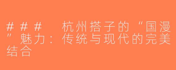 ### 杭州搭子的“国漫”魅力：传统与现代的完美结合