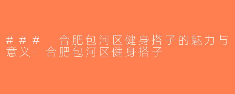 ### 合肥包河区健身搭子的魅力与意义-合肥包河区健身搭子