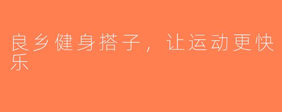 良乡健身搭子，让运动更快乐