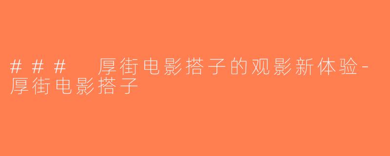 ### 厚街电影搭子的观影新体验-厚街电影搭子
