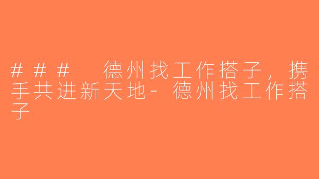### 德州找工作搭子，携手共进新天地-德州找工作搭子