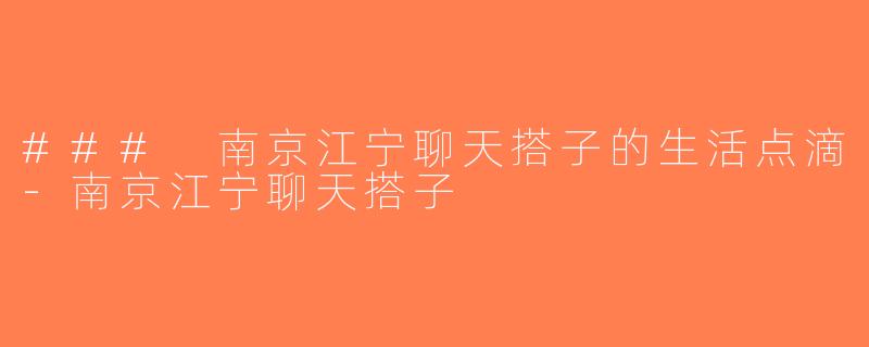 ### 南京江宁聊天搭子的生活点滴-南京江宁聊天搭子
