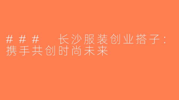 ### 长沙服装创业搭子：携手共创时尚未来