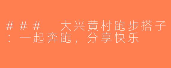 ### 大兴黄村跑步搭子：一起奔跑，分享快乐