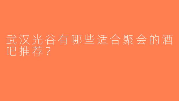 武汉光谷有哪些适合聚会的酒吧推荐？