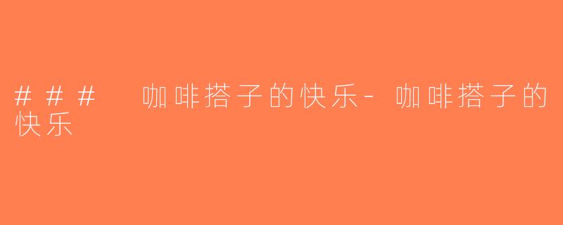 ### 咖啡搭子的快乐-咖啡搭子的快乐