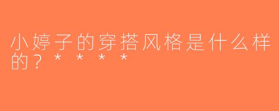 小婷子的穿搭风格是什么样的？****