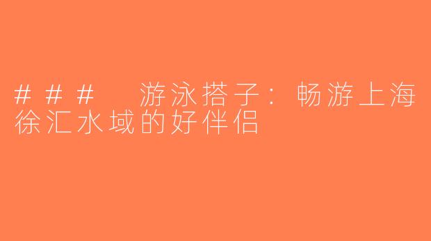 ### 游泳搭子：畅游上海徐汇水域的好伴侣