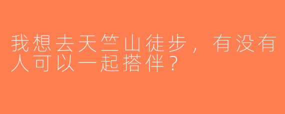 我想去天竺山徒步，有没有人可以一起搭伴？