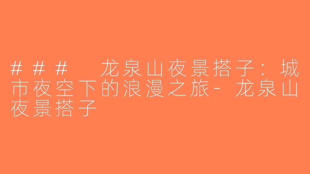 ### 龙泉山夜景搭子：城市夜空下的浪漫之旅-龙泉山夜景搭子