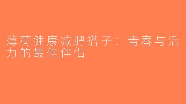 薄荷健康减肥搭子：青春与活力的最佳伴侣