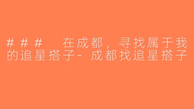 ### 在成都，寻找属于我的追星搭子-成都找追星搭子
