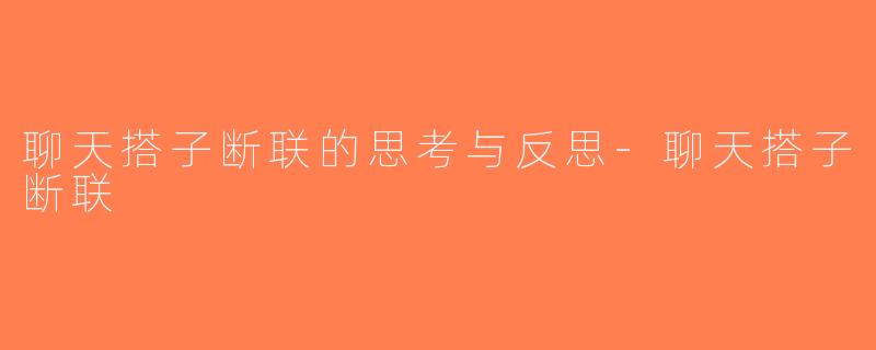 聊天搭子断联的思考与反思-聊天搭子断联