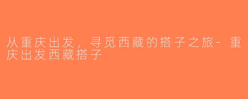 从重庆出发，寻觅西藏的搭子之旅-重庆出发西藏搭子
