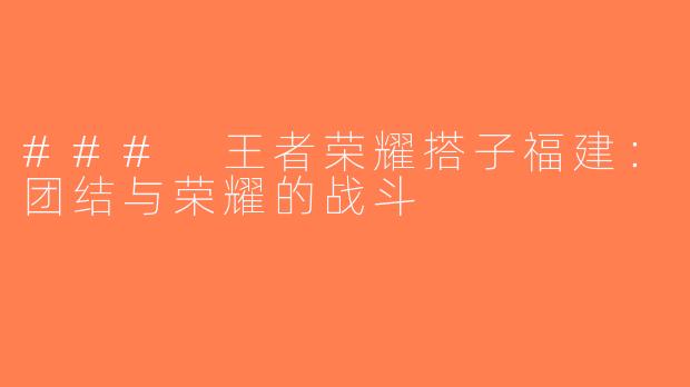 ### 王者荣耀搭子福建：团结与荣耀的战斗