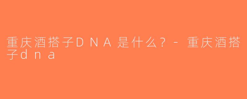 重庆酒搭子DNA是什么？-重庆酒搭子dna