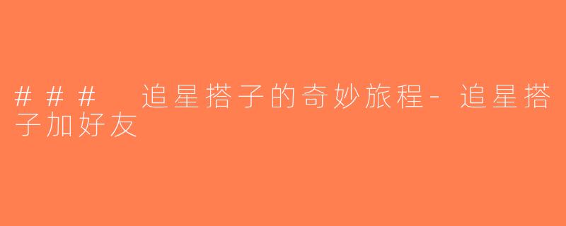 ### 追星搭子的奇妙旅程-追星搭子加好友
