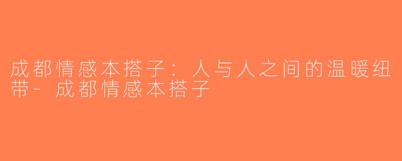 成都情感本搭子：人与人之间的温暖纽带-成都情感本搭子